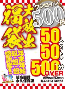【VR】【500円ワンコイン】年末年始超・超・超・感謝祭！！大放出 福袋 50人50タイトル500分OVER-超高画質 永久保存版- ｜kiwvrb00036